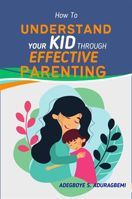 Cover image for How to Understand Your Kid Through Effective Parenting: A New Way of Being a Parent