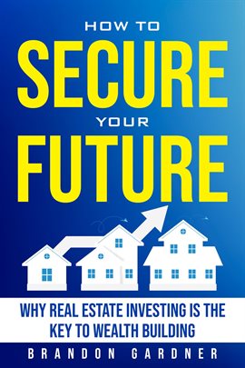Cover image for How to Secure Your Future: Why Real Estate Is the Key to Wealth Building