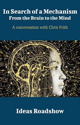 Cover image for In Search of a Mechanism: From the Brain to the Mind - A Conversation with Chris Frith
