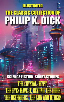 Cover image for The Classic Collection of Philip K. Dick: Science Fiction Short Stories