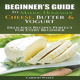 Cover image for Beginners Guide to Making Homemade Cheese, Butter & Yogurt