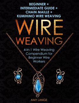 Cover image for Wire Weaving: Beginner + Intermediate Guide + Chain Maille + Kumihimo Wire Weaving