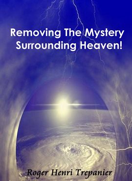 Cover image for Removing The Mystery Surrounding Heaven!