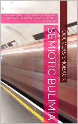 Semiotic Bulimia: Branded Cyborgs of Late-Capitalism and the World of William Gibson's "Pattern Reco