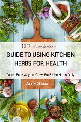 Cover image for Guide to Using Kitchen Herbs for Health - Quick, Easy Ways to Grow, Eat & Use Herbs Daily