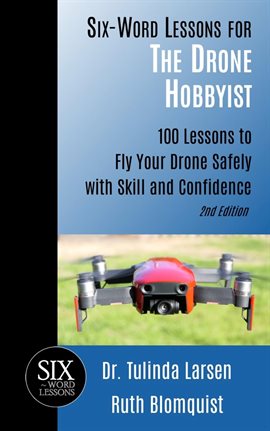 Cover image for Six-Word Lessons for the Drone Hobbyist: 100 Lessons to Fly Your Drone Safely With Skill and Conf