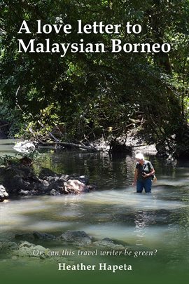 Imagen de portada para A Love Letter to Malaysian Borneo: Or, Can this travel writer be green?