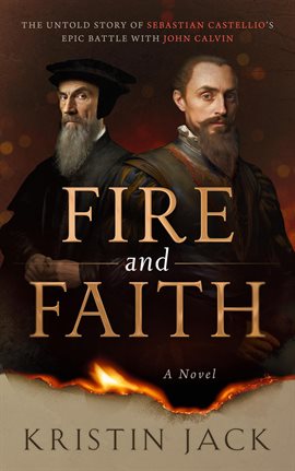 Cover image for Fire and Faith: The Untold Story of Sebastian Castellio's Epic Battle With John Calvin