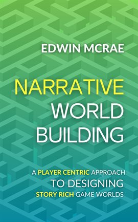 Cover image for Narrative Worldbuilding: A Player Centric Approach to Designing Story Rich Game Worlds