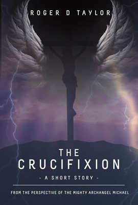 Cover image for The Crucifixion - A Short Story: From the Perspective of the Mighty Archangel Michael