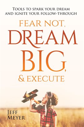 Cover image for Fear Not, Dream Big, & Execute: Tools to Spark Your Dream and Ignite Your Follow-Through