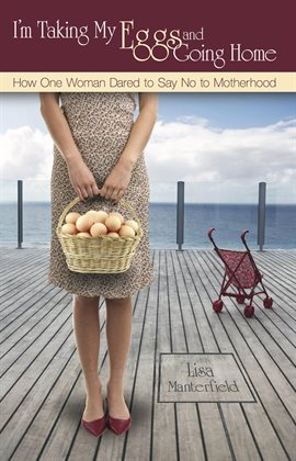 Cover image for I'm Taking My Eggs and Going Home: How One Woman Dared to Say No to Motherhood