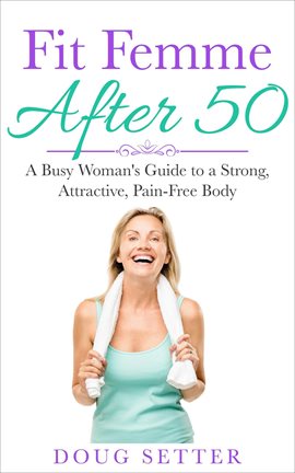 Cover image for Fit Femme After 50: A Busy Woman's Guide to a Strong, Attractive, Pain-Free Body