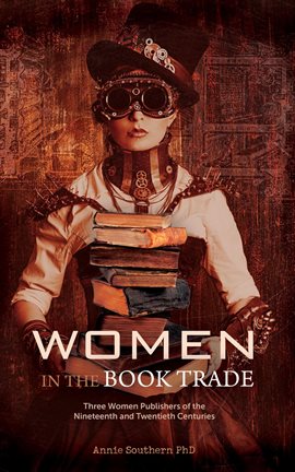 Cover image for Women in the Book Trade: Three Women Publishers of the Nineteenth & Twentieth Centuries