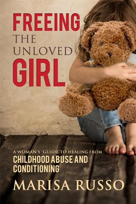 Cover image for Freeing the Unloved Girl: A Woman's Guide to Healing From Childhood Abuse and Conditioning