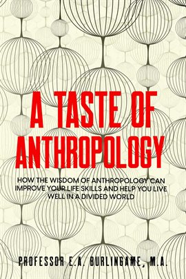 Cover image for A Taste of Anthropology: How the Wisdom of Anthropology Can Improve Your Life Skills and Help You...