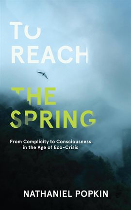 Imagen de portada para To Reach the Spring: From Complicity to Consciousness in the Age of Eco-Crisis