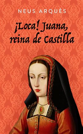 Cover image for ¡Loca! Juana, reina de Castilla