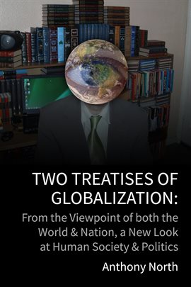 Cover image for Two Treatises of Globalisation: From the Viewpoint of Both the World & Nation, a New Look at Human S