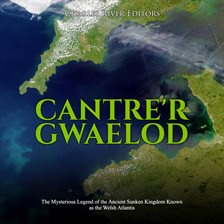 Cover image for Cantre'r Gwaelod: The Mysterious Legend of the Ancient Sunken Kingdom Known as the Welsh Atlantis