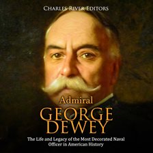 Cover image for Admiral George Dewey: The Life and Legacy of the Most Decorated Naval Officer in American History