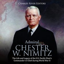 Cover image for Admiral Chester W. Nimitz: The Life and Legacy of the U.S. Pacific Fleet's Commander in Chief dur...