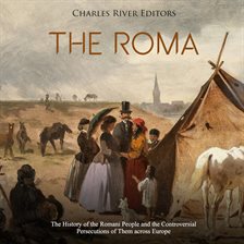 Cover image for The Roma: The History of the Romani People and the Controversial Persecutions of Them across Europe