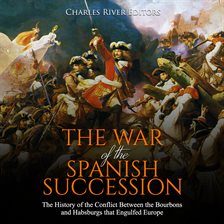 Cover image for The War of the Spanish Succession: The History of the Conflict Between the Bourbons and Habsburgs...