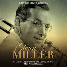 Cover image for Glenn Miller: The Life and Legacy of Early 20th Century America's Most Popular Musician