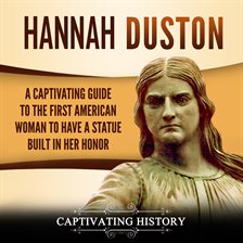 Cover image for Hannah Duston: A Captivating Guide to the First American Woman to Have a Statue Built in Her Honor