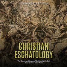Cover image for Christian Eschatology: The History and Legacy of Christianity's Beliefs about the End of the World