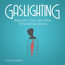 Cover image for Gaslighting Rebuild Your Life After Emotional Abuse: How to Spot and Tackle a Narcissist, Evade t
