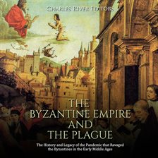 Cover image for The Byzantine Empire and the Plague: The History and Legacy of the Pandemic that Ravaged the Byz