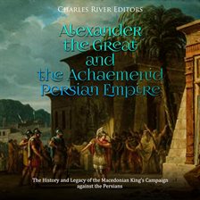 Imagen de portada para Alexander the Great and the Achaemenid Persian Empire: The History and Legacy of the Macedonian K