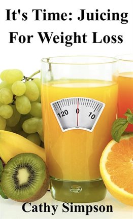 Cover image for It's Time: Juicing for Weight Loss