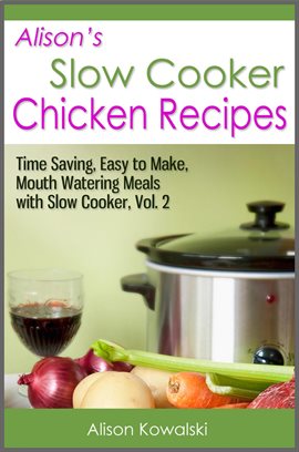 Cover image for Alison's Slow Cooker Chicken Recipes - Time Saving, Easy to Make, Mouth Watering Meals With Slow Coo