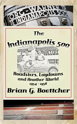 Cover image for The Indianapolis 500 - Volume Two: Roadsters, Laydowns and Another World (1954 – 1958)