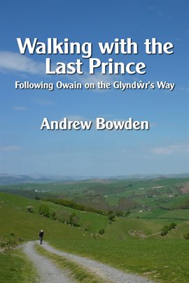Cover image for Walking With the Last Prince: Following Owain on the Glyndwr's Way
