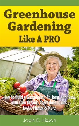 Cover image for Greenhouse Gardening Like a Pro: How to Build a Greenhouse At Home and Grow Your Own Organic Vegeta