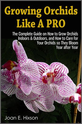 Cover image for Growing Orchids Like a Pro: The Complete Guide on How to Grow Orchids Indoors & Outdoors, and How to