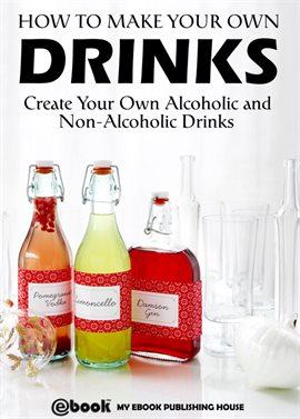 Cover image for How to Make Your Own Drinks: Create Your Own Alcoholic and Non-Alcoholic Drinks