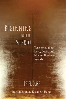 Cover image for Beginning With the Mirror: Ten Stories About Love, Desire and Moving Between Worlds