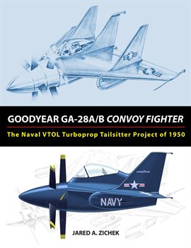 Cover image for Goodyear GA-28A/B Convoy Fighter: The Naval VTOL Turboprop Tailsitter Project of 1950