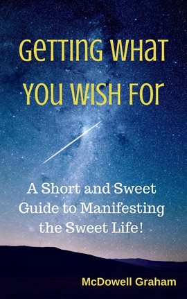 Cover image for Getting What You Wish For: A Short and Sweet Guide to Manifesting the Sweet Life!