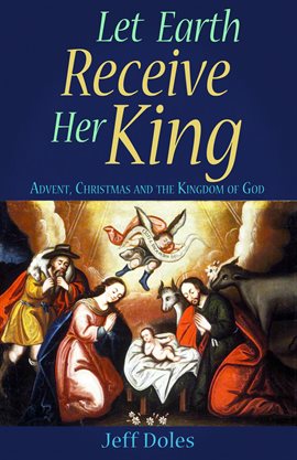 Cover image for Let Earth Receive Her King: Advent, Christmas and the Kingdom of God