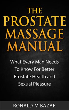 Cover image for The Prostate Massage Manual: What Every Man Needs To Know For Better Prostate Health and Sexual P...