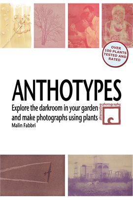 Imagen de portada para Anthotypes: Explore the Darkroom In Your Garden and Make Photographs Using Plants