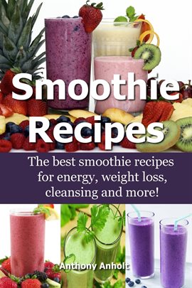 Cover image for Smoothie Recipes: The Best Smoothie Recipes for Increased Energy, Weight Loss, Cleansing and more!