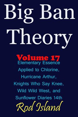 Cover image for Big Ban Theory: Elementary Essence Applied to Chlorine, Hurricane Arthur, Knights Who Say Knee,