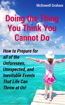 Cover image for Doing the Thing You Think You Cannot Do: How to Prepare for all of the Unforeseen, Unexpected, an...